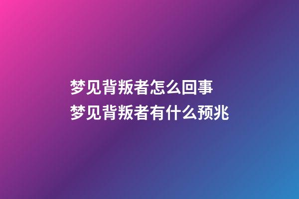 梦见背叛者怎么回事 梦见背叛者有什么预兆